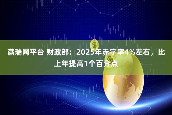 满瑞网平台 财政部：2025年赤字率4%左右，比上年提高1个百分点