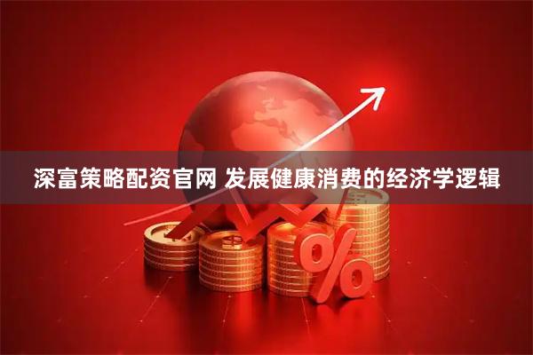 深富策略配资官网 发展健康消费的经济学逻辑